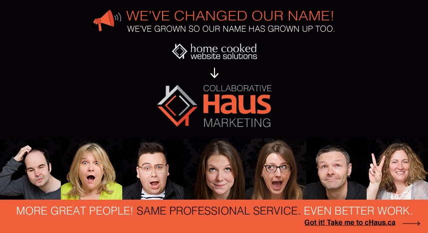 We've changed our name! Home Cooked Website Solutions is now Collaborative Haus Marketing.